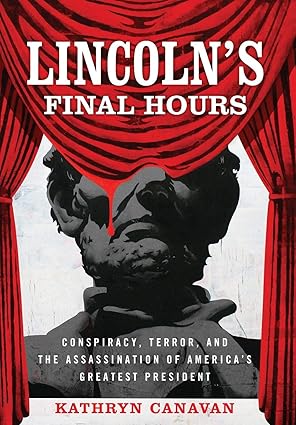 lincolns final hours conspiracy terror and the assassination of americas greatest president 1st edition