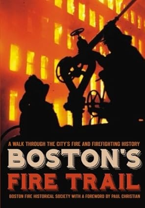 bostons fire trail a walk through the citya s fire and firefighting history 1st edition boston fire