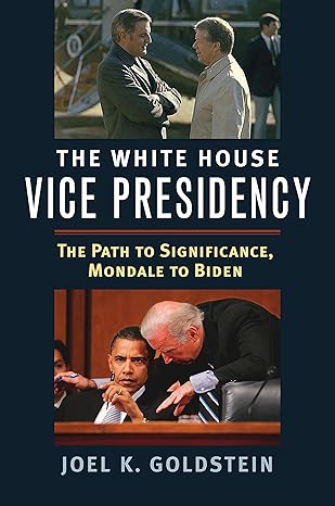 the white house vice presidency the path to significance mondale to biden 1st edition joel k goldstein
