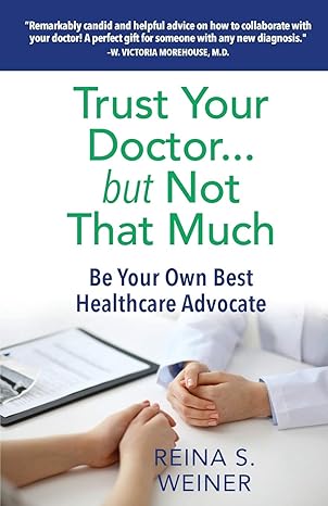 trust your doctor but not that much be your own best healthcare advocate 1st edition reina s weiner