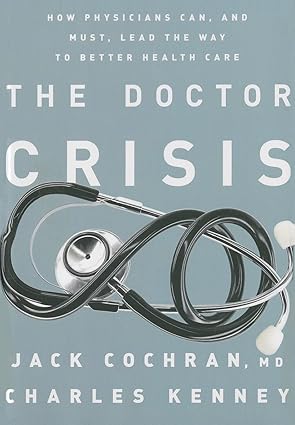 the doctor crisis how physicians can and must lead the way to better health care 1st edition jack cochran md