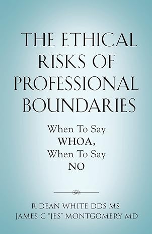 the ethical risks of professional boundaries when to say whoa when to say no 1st edition r dean white dds ms
