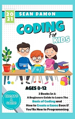 coding for kids 2 books in 1 a beginners guide to learn the basic of coding and how to create a game even if