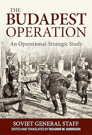 budapest operation an operational strategic study 1st edition soviet general staff ,richard w harrison
