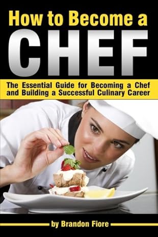 how to become a chef the essential guide for becoming a chef and building a successful culinary career 1st