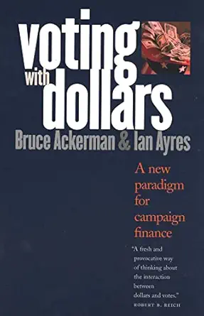 voting with dollars a new paradigm for campaign finance 1st edition bruce ackerman ,ian ayres 030010149x,