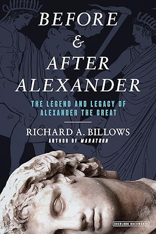 before and after alexander the legend and legacy of alexander the great 1st edition richard a billows