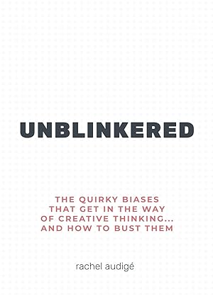 unblinkered the quirky biases that get in the way of creative thinking and how to bust them 1st edition