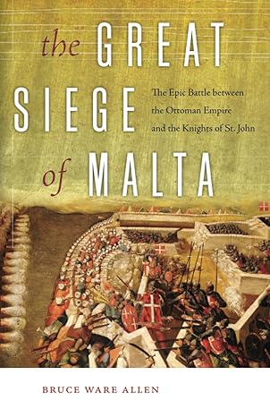 the great siege of malta the epic battle between the ottoman empire and the knights of st john 1st edition