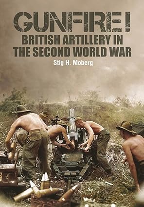 gunfire british artillery in world war ii 1st edition stig h moberg 147389560x, 978-1473895607