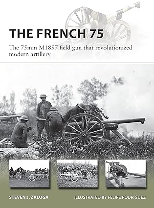the french 75 the 75mm m1897 field gun that revolutionized modern artillery 1st edition steven j zaloga