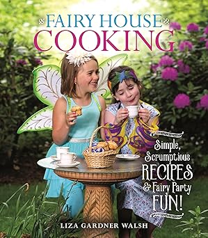 fairy house cooking simple scrumptious recipes and fairy party fun 1st edition liza gardner walsh 1684751195,