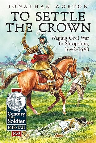 to settle the crown waging civil war in shropshire 1642 1648 1st edition jonathan worton 1910777986,