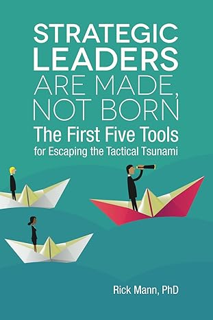 strategic leaders are made not born the first five tools for escaping the tactical tsunami 1st edition rick