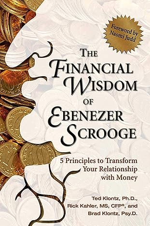 the financial wisdom of ebenezer scrooge 5 principles to transform your relationship with money 1st edition