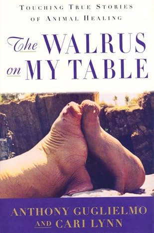 the walrus on my table touching true stories of animal healing 1st edition anthony guglielmo ,cari lynn