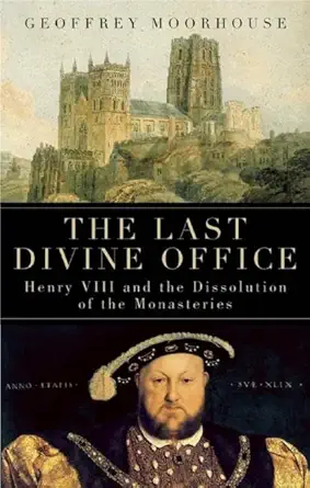 the last divine office henry viii and the dissolution of the monasteries 1st edition geoffrey moorhouse