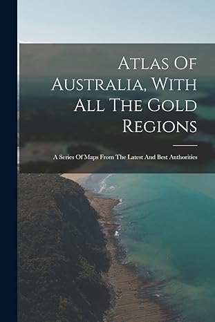 atlas of australia with all the gold regions a series of maps from the latest and best authorities 1st