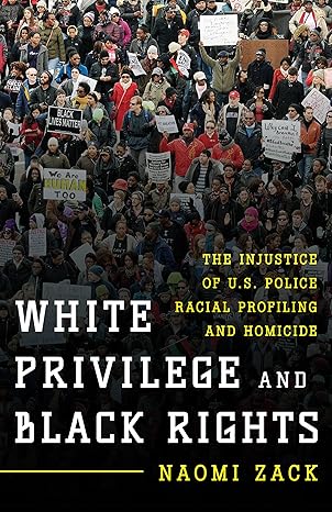 white privilege and black rights the injustice of u s police racial profiling and homicide 1st edition naomi