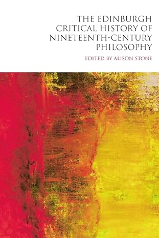 the edinburgh critical history of nineteenth century philosophy 1st edition alison stone 1399545434,