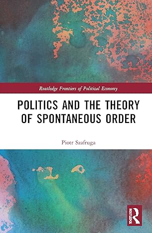 politics and the theory of spontaneous order 1st edition piotr szafruga 0367721635, 978-0367721633
