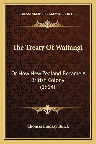 the treaty of waitangi or how new zealand became a british colony 1st edition thomas lindsay buick