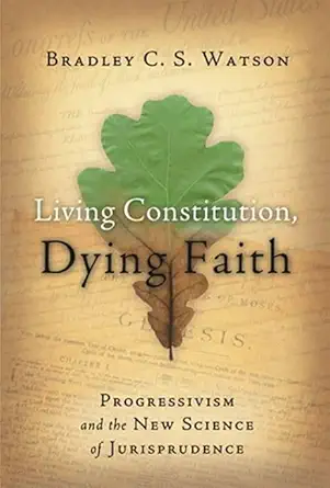 living constitution dying faith progressivism and the new science of jurisprudence 1st edition bradley c s