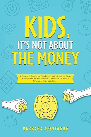 kids its not about the money a parents guide to teaching their children good money habits and personal