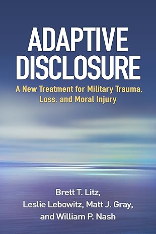 adaptive disclosure a new treatment for military trauma loss and moral injury 1st edition brett t litz