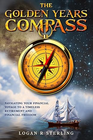 the golden years compass navigating your financial voyage to a timeless retirement and financial freedom 1st