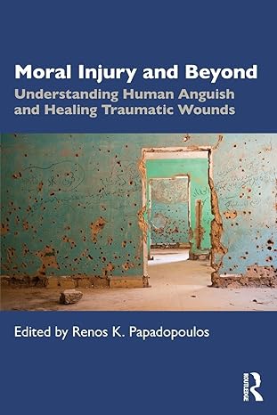 moral injury and beyond understanding human anguish and healing traumatic wounds 1st edition renos k