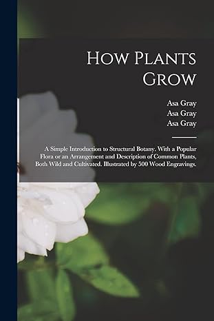 how plants grow a simple introduction to structural botany with a popular flora or an arrangement and