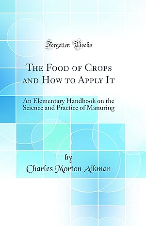 the food of crops and how to apply it an elementary handbook on the science and practice of manuring 1st