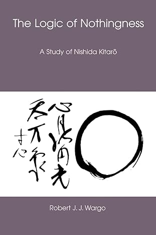 the logic of nothingness a study of nishida kitaro 1st edition robert j j wargo 0824829697, 978-0824829698
