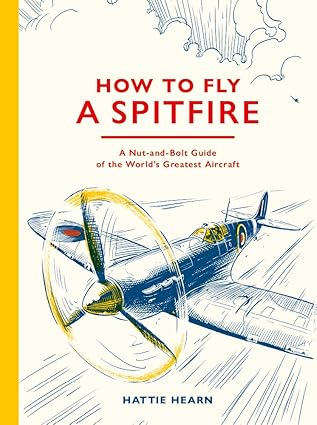 how to fly a spitfire a nut and bolt guide to the worlds greatest aircraft 1st edition hattie hearn ,adi