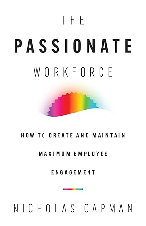 the passionate workforce how to create and maintain maximum employee engagement 1st edition nicholas capman