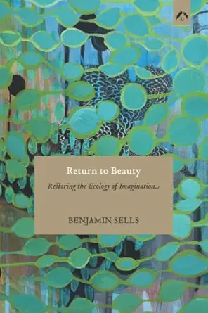 return to beauty restoring the ecology of imagination 1st edition benjamin sells 0882149709, 978-0882149707