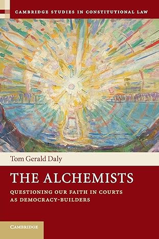 the alchemists questioning our faith in courts as democracy builders 1st edition tom gerald daly 1108406084,