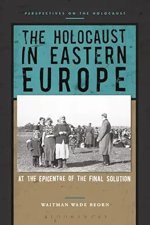 the holocaust in eastern europe at the epicenter of the final solution 1st edition waitman wade beorn
