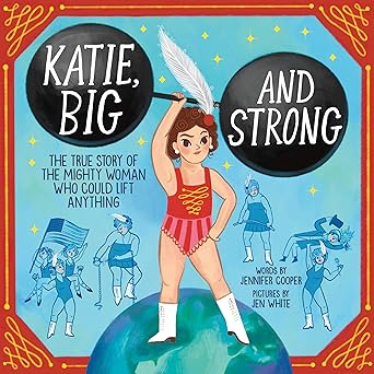 katie big and strong the true story of the mighty woman who could lift anything 1st edition jennifer cooper