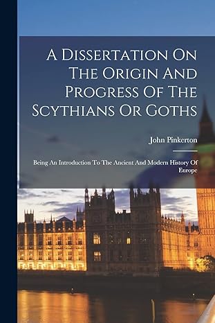 a dissertation on the origin and progress of the scythians or goths being an introduction to the ancient and