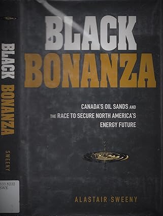 black bonanza canadas oil sands and the race to secure north americas energy future 1st edition alastair
