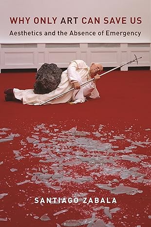 why only art can save us aesthetics and the absence of emergency 1st edition santiago zabala 0231183488,
