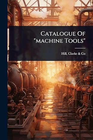 catalogue of machine tools 1st edition clarke co hill 1024909816, 978-1024909814
