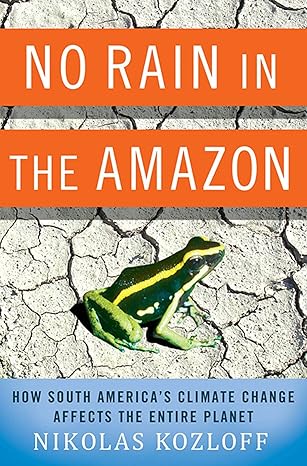 no rain in the amazon how south americas climate change affects the entire planet 1st edition nikolas kozloff