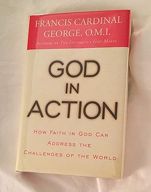 god in action how faith in god can address the challenges of the world 1st edition cardinal francis george