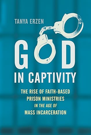 god in captivity the rise of faith based prison ministries in the age of mass incarceration 1st edition tanya