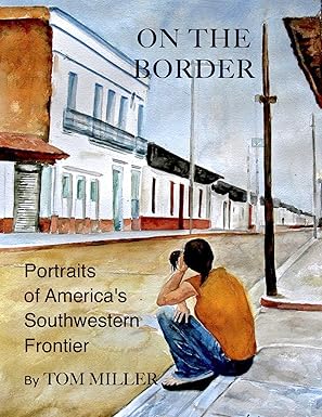 on the border portraits of americas southwestern frontier 1st edition tom miller 150402947x, 978-1504029476