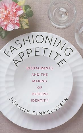 fashioning appetite restaurants and the making of modern identity 1st edition joanne finkelstein 0231167962,