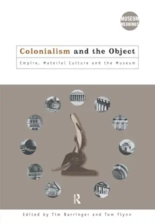 colonialism and the object empire material culture and the museum 1st edition tim barringer ,tom flynn